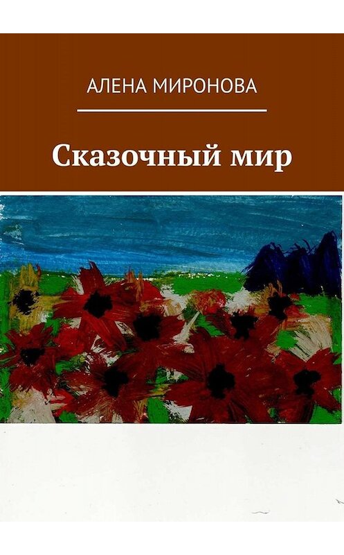 Обложка книги «Сказочный мир» автора Алены Мироновы. ISBN 9785449643414.