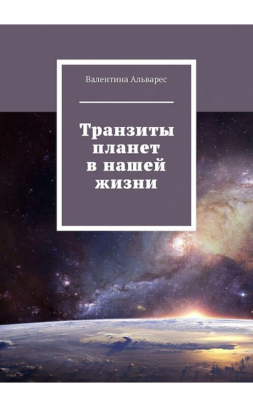 Обложка книги «Транзиты планет в нашей жизни» автора Валентиной Альварес. ISBN 9785449835604.