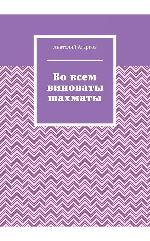 Обложка книги «Во всем виноваты шахматы» автора Анатолия Агаркова. ISBN 9785449650078.