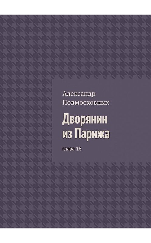 Обложка книги «Дворянин из Парижа. глава 16» автора Александра Подмосковныха. ISBN 9785447464097.