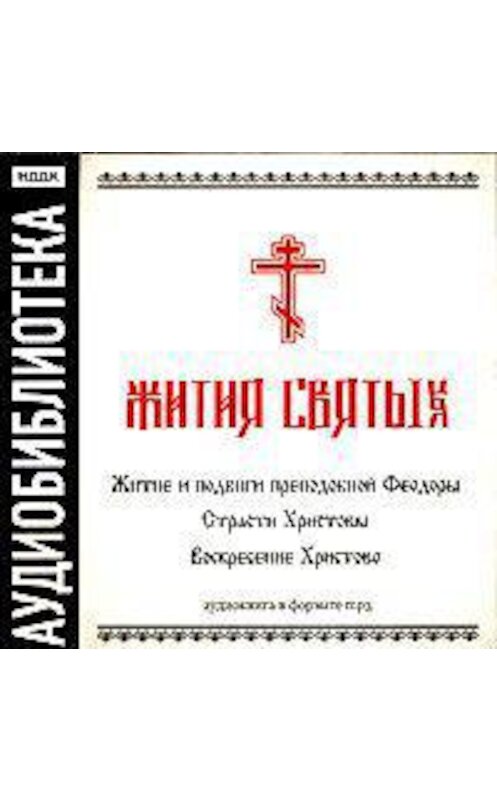 Обложка аудиокниги ««Житие и подвиги преподобной Феодоры»,"Страсти Христовы","Воскресение Христово"» автора Неустановленного Автора.
