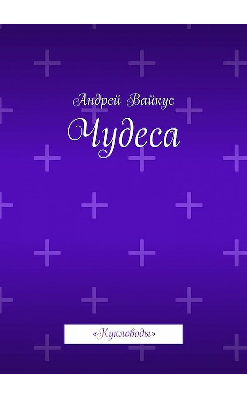 Обложка книги «Чудеса. «Кукловоды»» автора Андрея Вайкуса. ISBN 9785449063168.