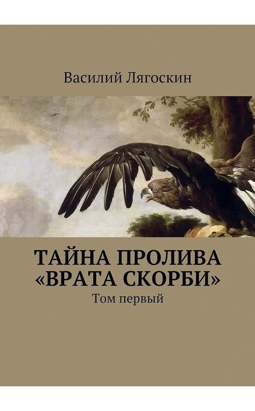 Обложка книги «Тайна пролива «Врата скорби». Том первый» автора Василия Лягоскина. ISBN 9785448323461.