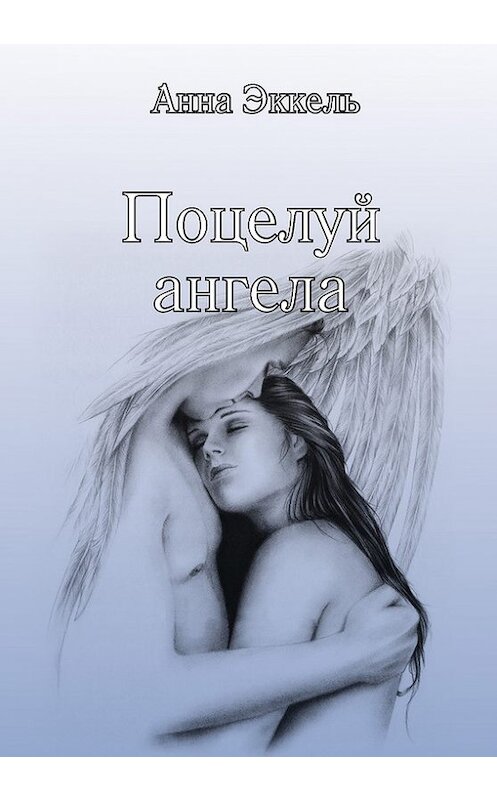 Обложка книги «Поцелуй ангела (сборник)» автора Анны Эккели издание 2013 года. ISBN 9785000140086.