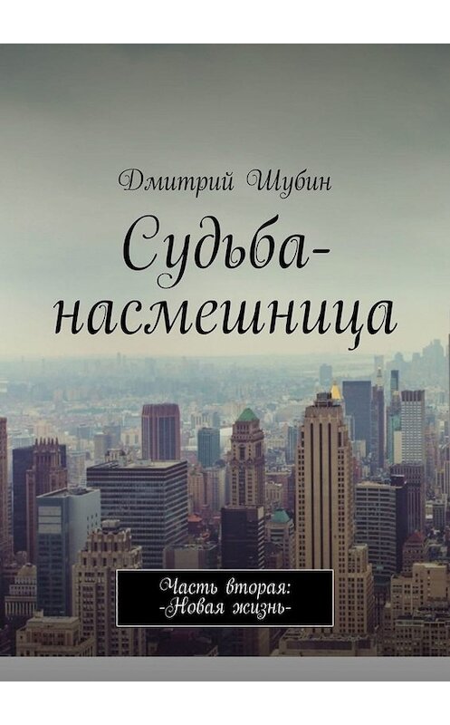 Обложка книги «Судьба-насмешница. Часть вторая: Новая жизнь» автора Дмитрия Шубина. ISBN 9785449808585.