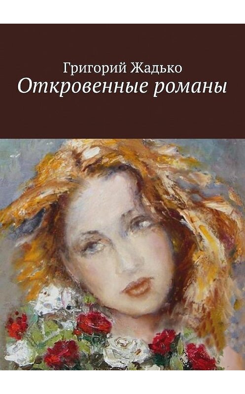 Обложка книги «Откровенные романы» автора Григория Жадьки. ISBN 9785447478674.