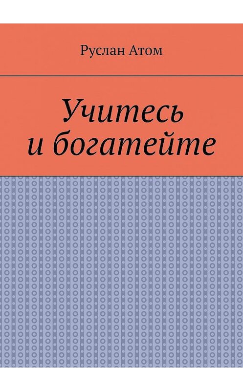 Обложка книги «Учитесь и богатейте» автора Руслана Атома. ISBN 9785449853097.
