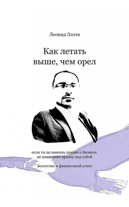 Обложка книги «Как летать выше, чем орел. Богатство и финансовый успех» автора Леонид Злоти. ISBN 9785005047052.