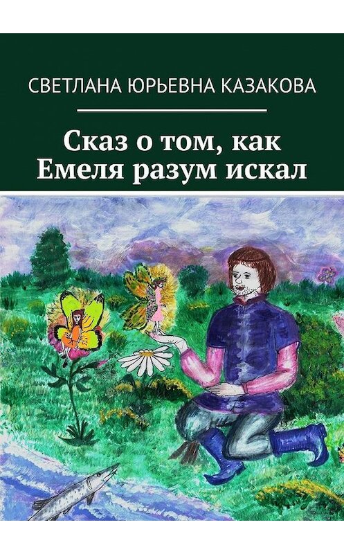 Обложка книги «Сказ о том, как Емеля разум искал» автора Светланы Казаковы. ISBN 9785449636218.