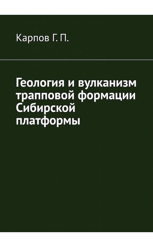 Обложка книги «Геология и вулканизм трапповой формации Сибирской платформы» автора Геного Карпова. ISBN 9785005145420.