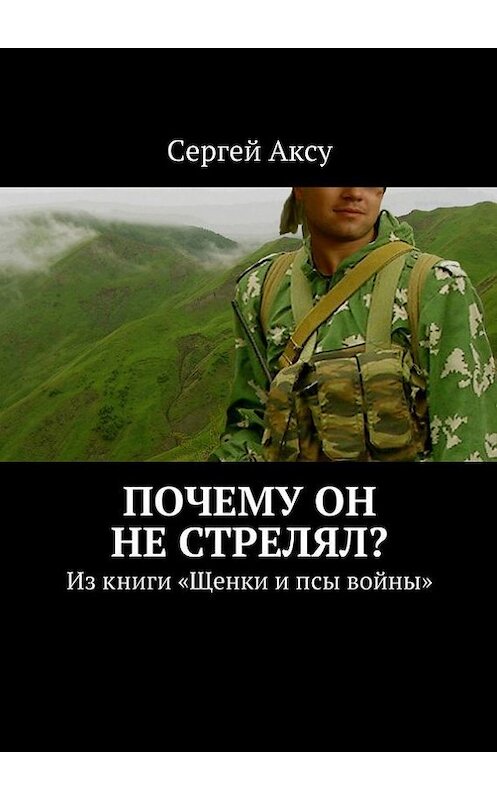 Обложка книги «Почему он не стрелял? Из книги «Щенки и псы войны»» автора Сергей Аксу. ISBN 9785447499372.