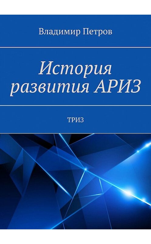 Обложка книги «История развития АРИЗ. ТРИЗ» автора Владимира Петрова. ISBN 9785449300003.