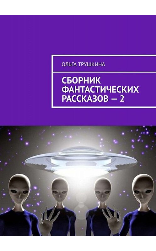 Обложка книги «Сборник фантастических рассказов – 2» автора Ольги Трушкины. ISBN 9785005023889.