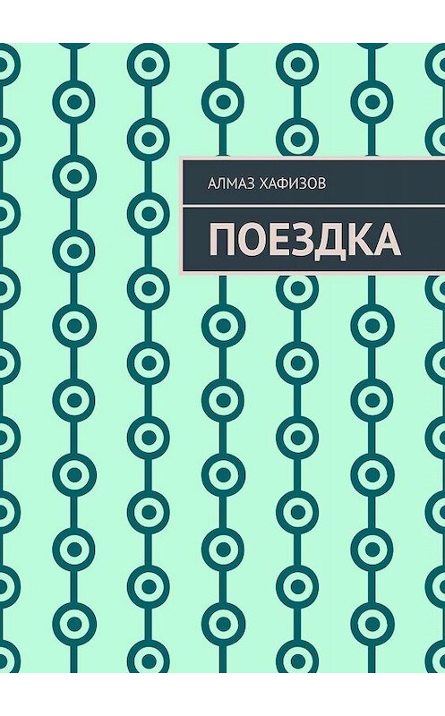 Обложка книги «Поездка» автора Алмаза Хафизова. ISBN 9785449346292.
