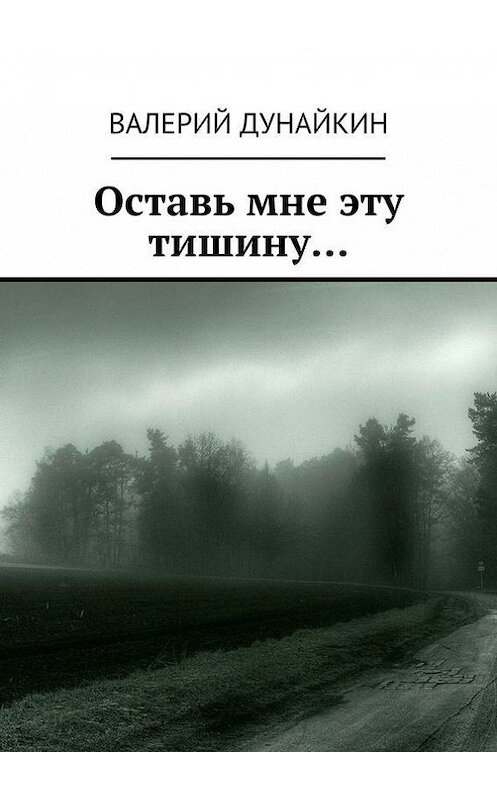 Обложка книги «Оставь мне эту тишину…» автора Валерия Дунайкина. ISBN 9785447423551.