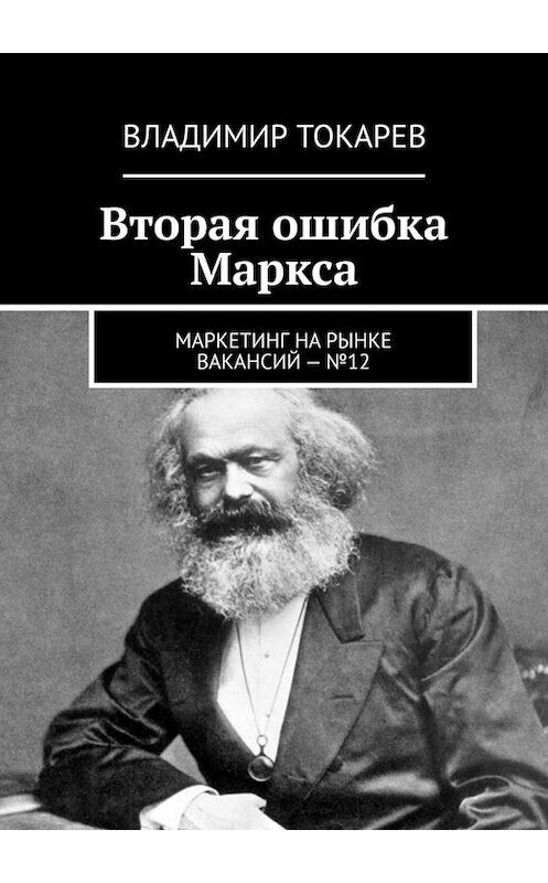 Обложка книги «Вторая ошибка Маркса. Маркетинг на рынке вакансий – №12» автора Владимира Токарева. ISBN 9785005097316.