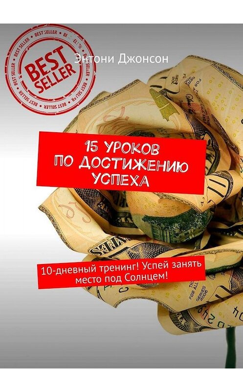 Обложка книги «15 уроков по достижению успеха. 10-дневный тренинг! Успей занять место под Солнцем!» автора Энтони Джонсона. ISBN 9785449674951.