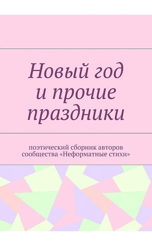 Обложка книги «Новый год и прочие праздники. Поэтический сборник авторов сообщества «Неформатные стихи»» автора Галиной Шляховы. ISBN 9785448566424.