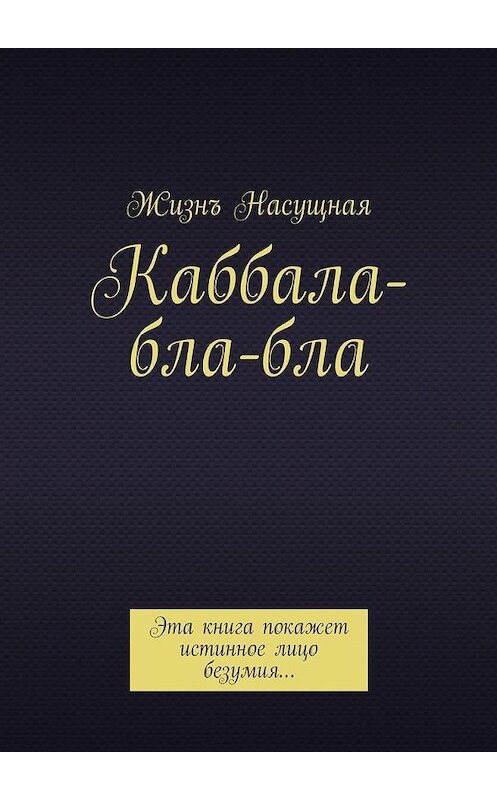 Обложка книги «Каббала-бла-бла. Эта книга покажет истинное лицо безумия…» автора Жизнъ Насущная. ISBN 9785448363283.