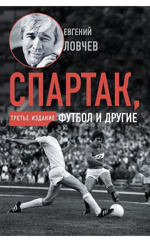 Обложка книги «Спартак, футбол и другие. Третье издание» автора Евгеного Ловчева издание 2020 года. ISBN 9785171266998.