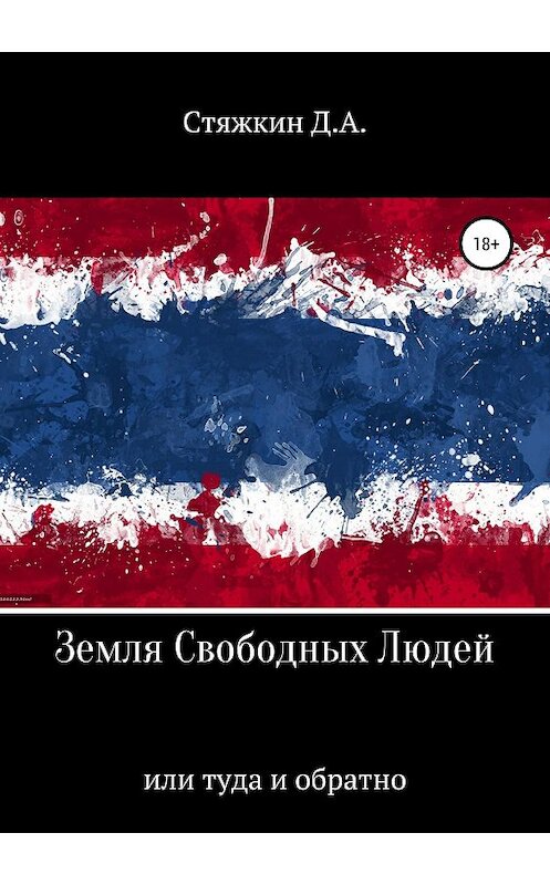 Обложка книги «Земля свободных людей, или Туда и обратно» автора Дмитрия Стяжкина издание 2018 года.