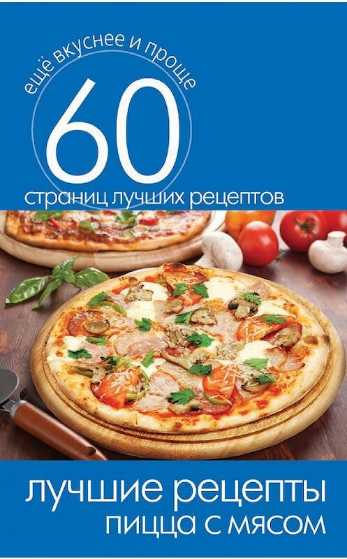 Обложка книги «Лучшие рецепты. Пицца с мясом» автора Неустановленного Автора издание 2014 года. ISBN 9785386073602.