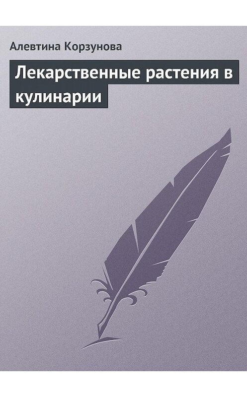 Обложка книги «Лекарственные растения в кулинарии» автора Алевтиной Корзуновы издание 2013 года.