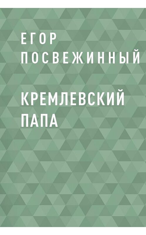 Обложка книги «Кремлевский Папа» автора Егора Посвежинный.