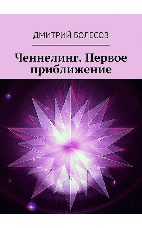 Обложка книги «Ченнелинг. Первое приближение» автора Дмитрия Болесова. ISBN 9785447499846.