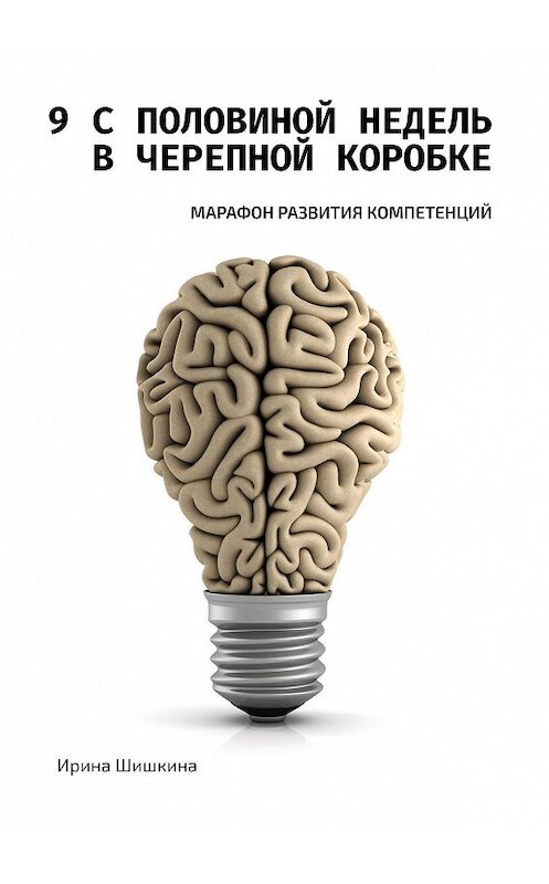 Обложка книги «9 с половиной недель в черепной коробке. Марафон развития компетенций» автора Ириной Шишкины. ISBN 9785449858290.