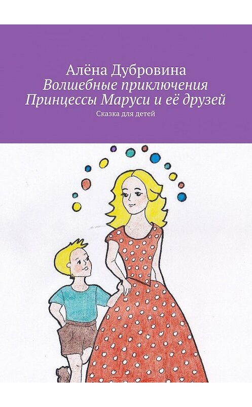 Обложка книги «Волшебные приключения Принцессы Маруси и её друзей» автора Алёны Дубровины. ISBN 9785447477639.