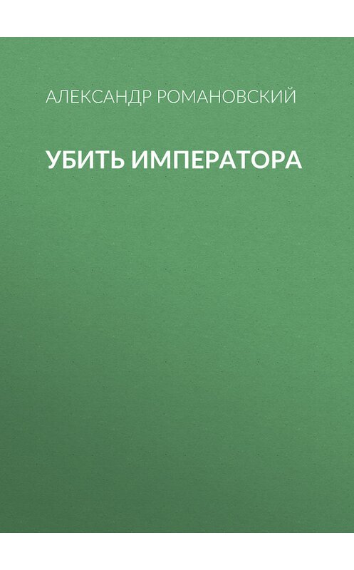 Обложка книги «Убить императора» автора Александра Романовския издание 2004 года. ISBN 5170187351.