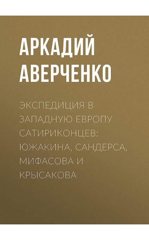 Обложка книги «Экспедиция в Западную Европу сатириконцев: Южакина, Сандерса, Мифасова и Крысакова» автора Аркадия Аверченки издание 2008 года. ISBN 9785699292813.