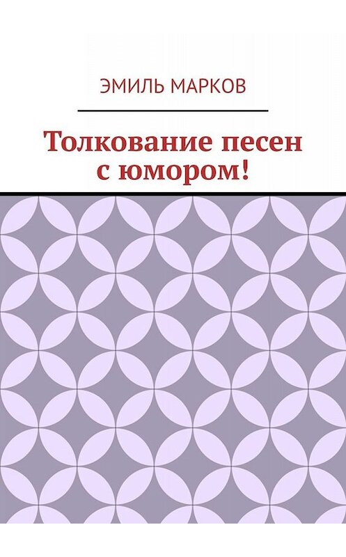 Обложка книги «Толкование песен с юмором!» автора Эмиля Маркова. ISBN 9785449841452.