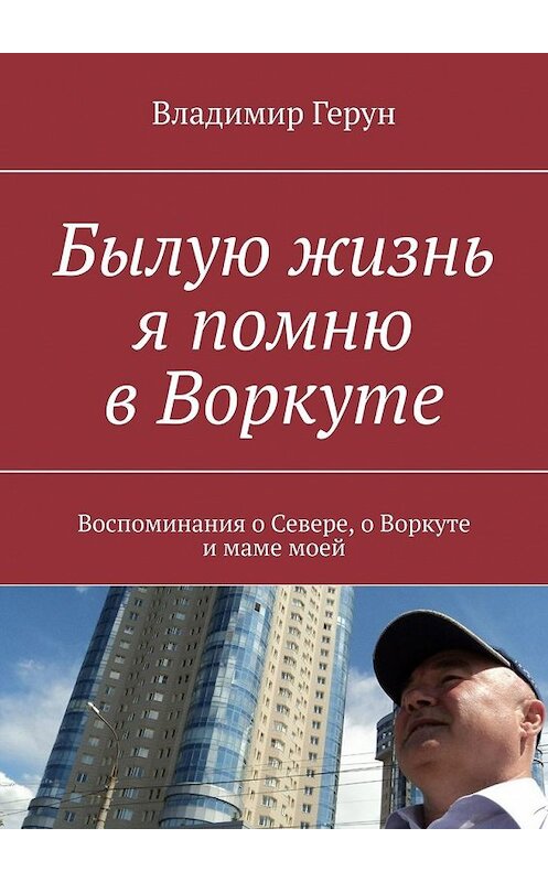 Обложка книги «Былую жизнь я помню в Воркуте. Воспоминания о Севере, о Воркуте и маме моей» автора Владимира Геруна. ISBN 9785449358660.