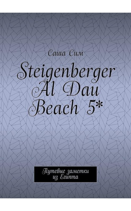 Обложка книги «Steigenberger Al Dau Beach 5*. Путевые заметки из Египта» автора Саши Сима. ISBN 9785449074171.