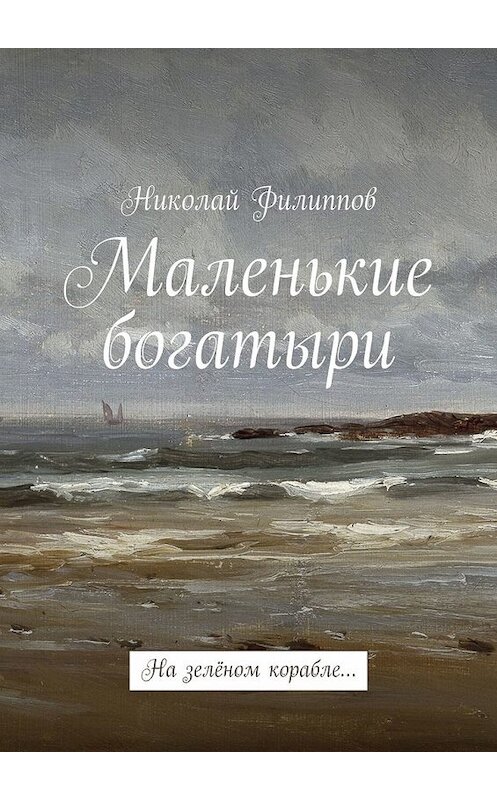 Обложка книги «Маленькие богатыри. На зелёном корабле…» автора Николая Филиппова. ISBN 9785449398123.