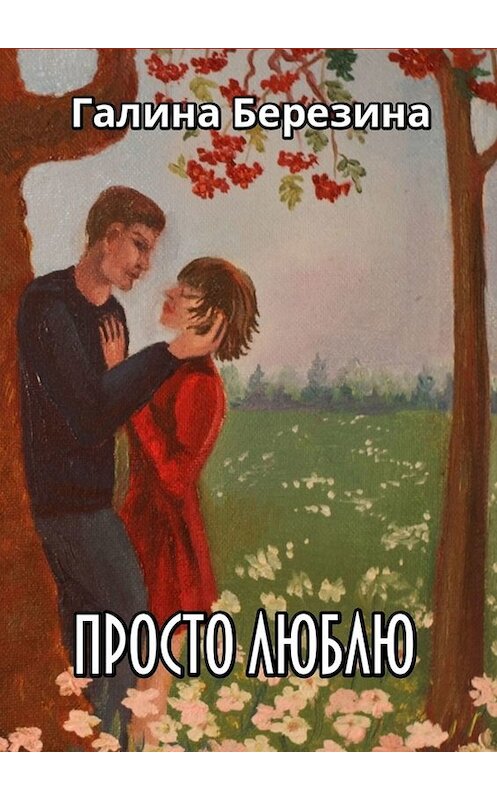 Обложка книги «Просто люблю. Сборник рассказов» автора Галиной Березины. ISBN 9785449360984.