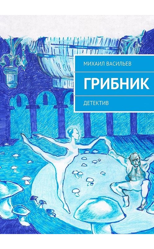 Обложка книги «Грибник» автора Михаила Васильева. ISBN 9785447451073.