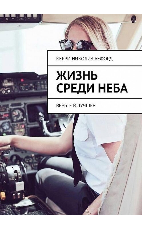 Обложка книги «Жизнь среди неба. Верьте в лучшее» автора Керри Бефорда. ISBN 9785449682949.