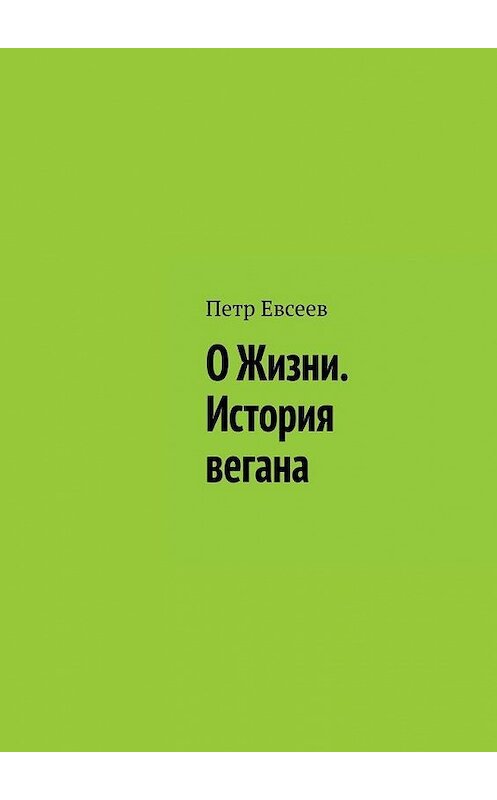 Обложка книги «О Жизни. История вегана» автора Петра Евсеева. ISBN 9785005101501.