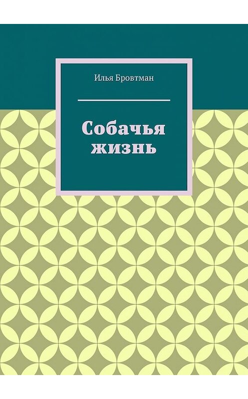 Обложка книги «Собачья жизнь» автора Ильи Бровтмана. ISBN 9785449851741.