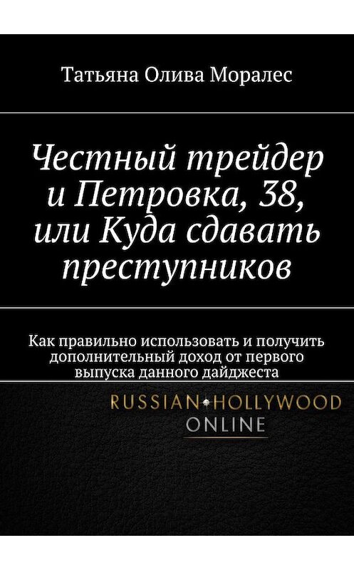 Обложка книги «Честный трейдер и Петровка, 38, или Куда сдавать преступников. Как правильно использовать и получить дополнительный доход от первого выпуска данного дайджеста» автора Татьяны Оливы Моралес. ISBN 9785448368011.