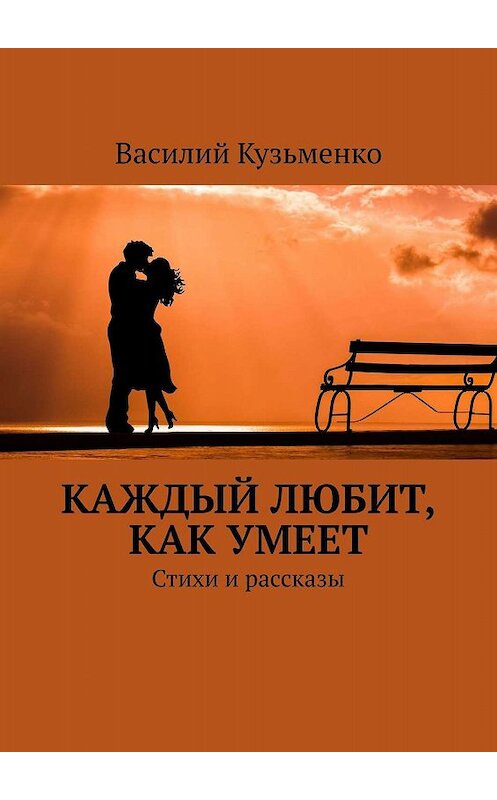 Обложка книги «Каждый любит, как умеет. Стихи и рассказы» автора Василия Кузьменки. ISBN 9785449076229.