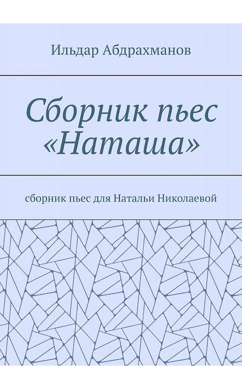 Обложка книги «Сборник пьес «Наташа». Сборник пьес для Натальи Николаевой» автора Ильдара Абдрахманова. ISBN 9785449685810.