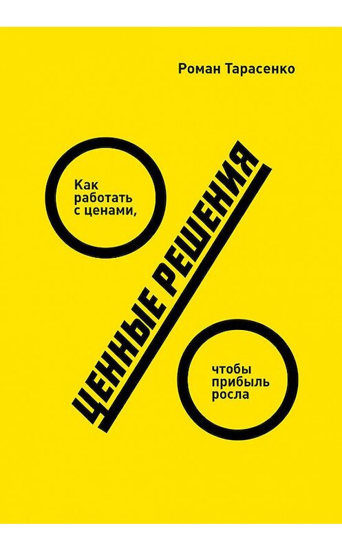 Обложка книги «Ценные решения. Как работать с ценами, чтобы прибыль росла» автора Роман Тарасенко издание 2018 года. ISBN 9785001171638.