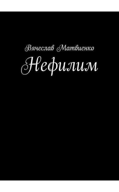 Обложка книги «Нефилим» автора Вячеслав Матвиенко. ISBN 9785449674340.