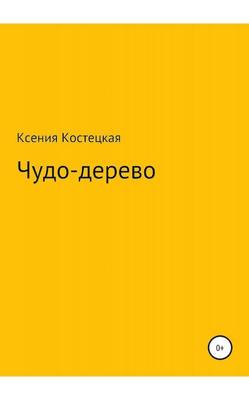 Обложка книги «Чудо-дерево» автора Ксении Костецкая издание 2019 года.