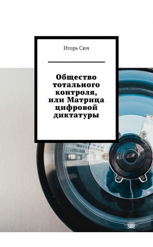 Обложка книги «Общество тотального контроля, или Матрица цифровой диктатуры» автора Игоря Сюча. ISBN 9785449859617.