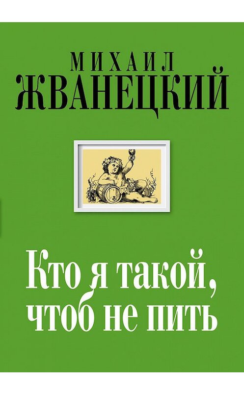 Обложка книги «Кто я такой, чтоб не пить» автора Михаила Жванецкия издание 2015 года. ISBN 9785699743568.